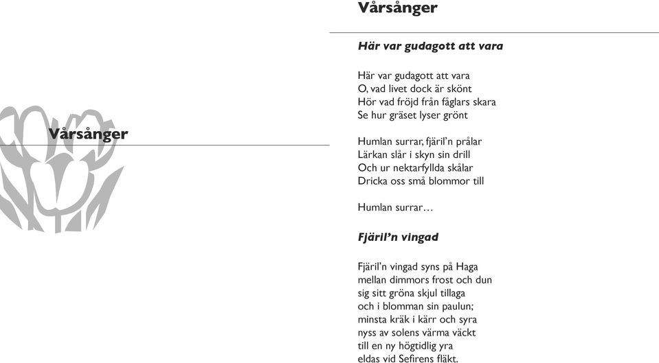 små blommor till Humlan surrar Fjäril n vingad Fjäril n vingad syns på Haga mellan dimmors frost och dun sig sitt gröna skjul