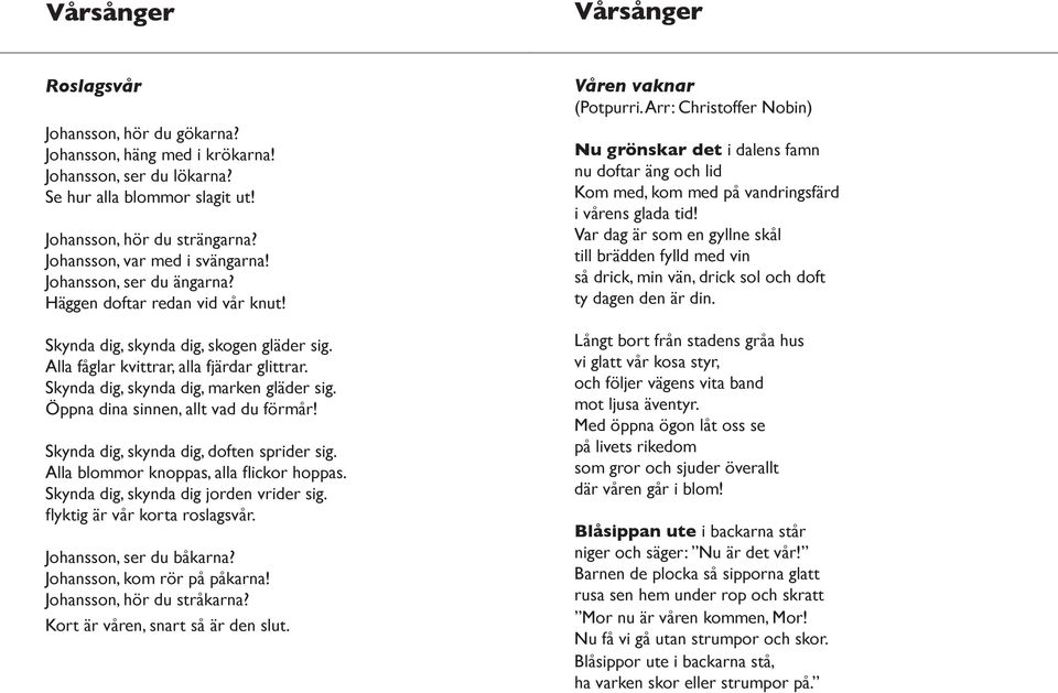 Skynda dig, skynda dig, marken gläder sig. Öppna dina sinnen, allt vad du förmår! Skynda dig, skynda dig, doften sprider sig. Alla blommor knoppas, alla flickor hoppas.