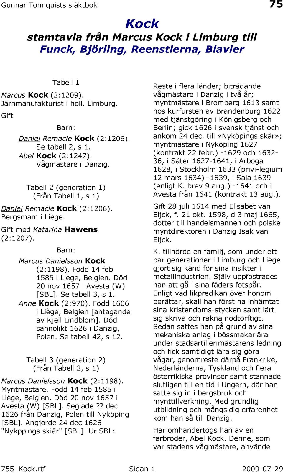 Marcus Danielsson Kock (2:1198). Född 14 feb 1585 i Liège, Belgien. Död 20 nov 1657 i Avesta (W) [SBL]. Se tabell 3, s 1. Anne Kock (2:970). Född 1606 i Liège, Belgien [antagande av Kjell Lindblom].