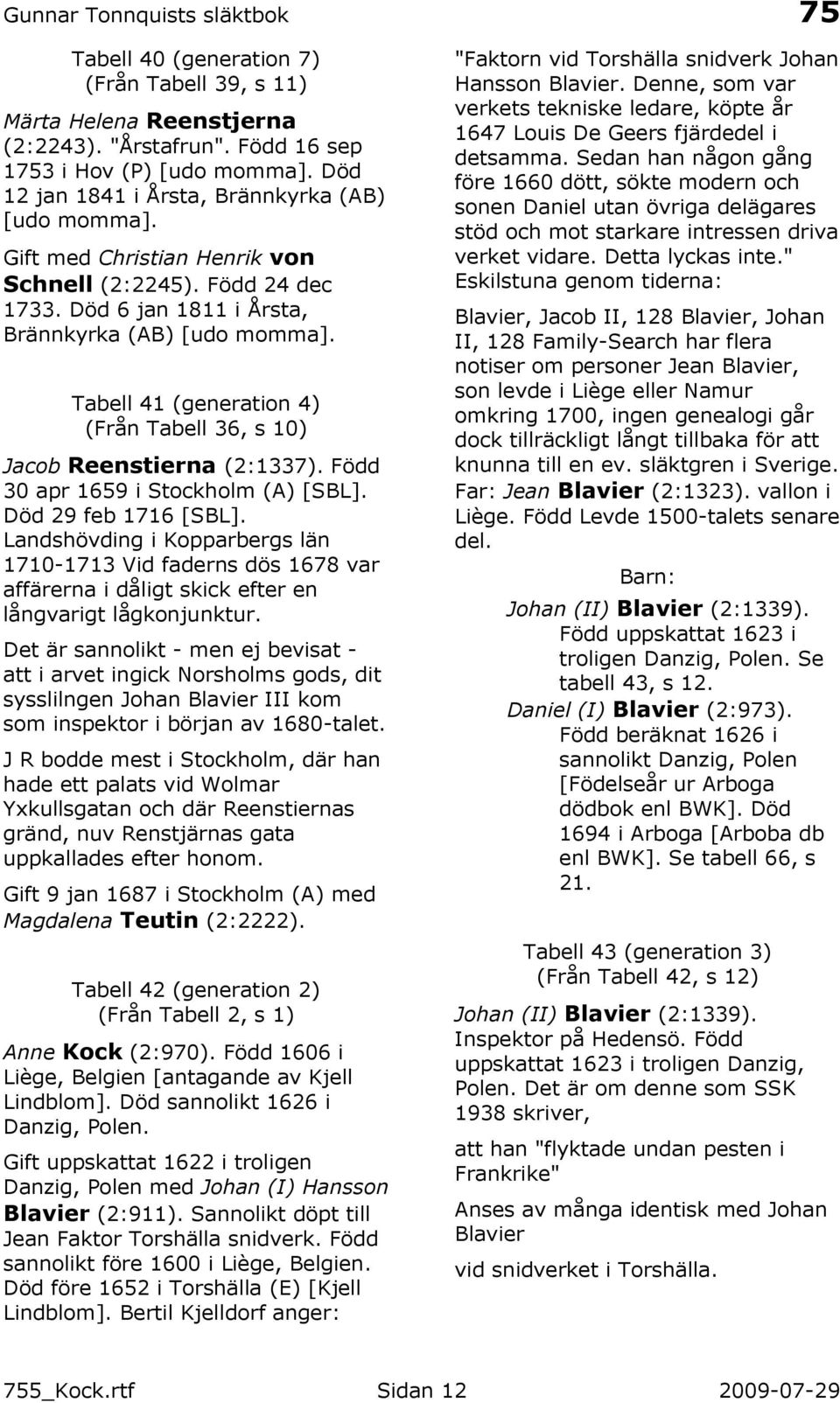 Född 30 apr 1659 i Stockholm (A) [SBL]. Död 29 feb 1716 [SBL]. Landshövding i Kopparbergs län 1710-1713 Vid faderns dös 1678 var affärerna i dåligt skick efter en långvarigt lågkonjunktur.