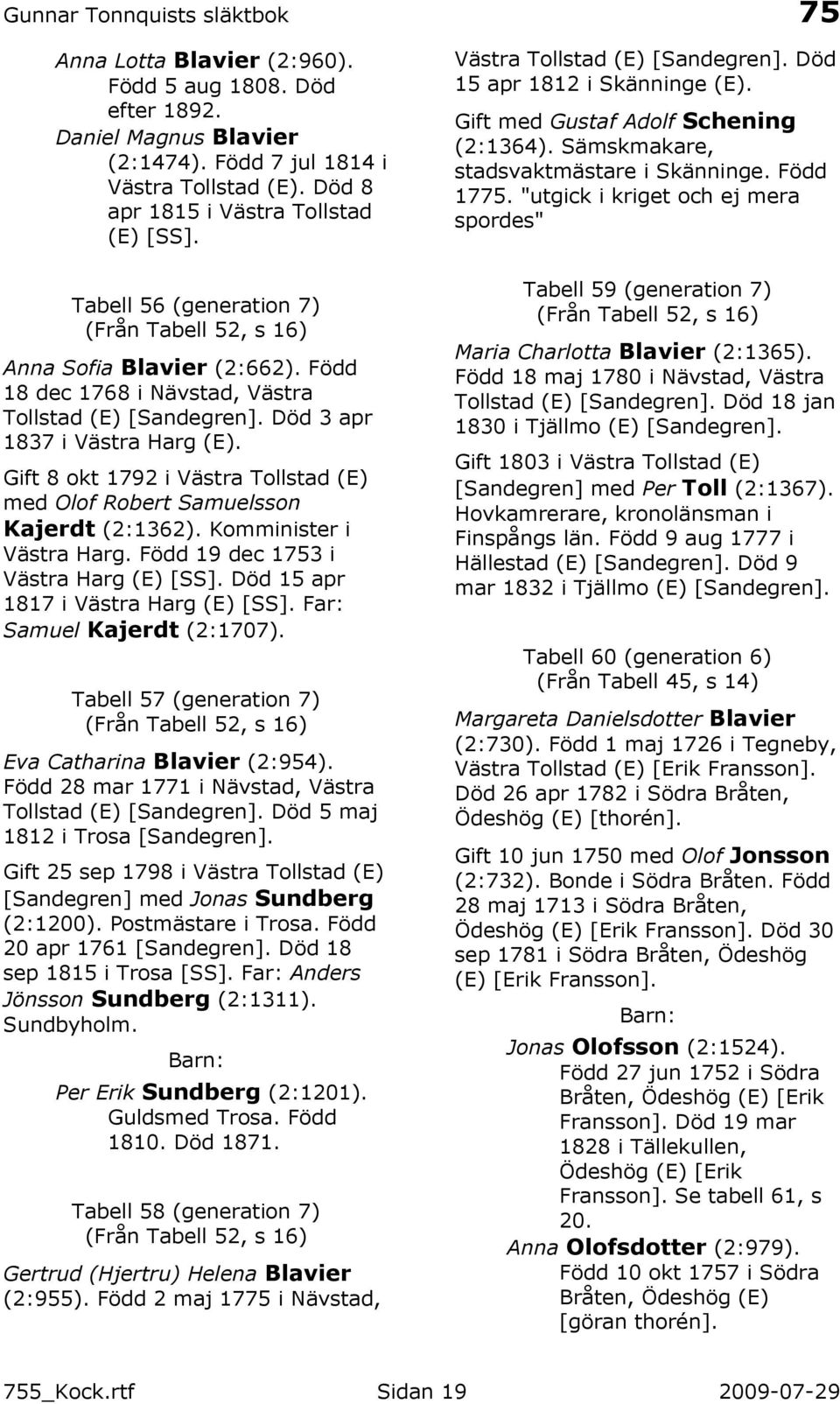Gift 8 okt 1792 i Västra Tollstad (E) med Olof Robert Samuelsson Kajerdt (2:1362). Komminister i Västra Harg. Född 19 dec 1753 i Västra Harg (E) [SS]. Död 15 apr 1817 i Västra Harg (E) [SS].