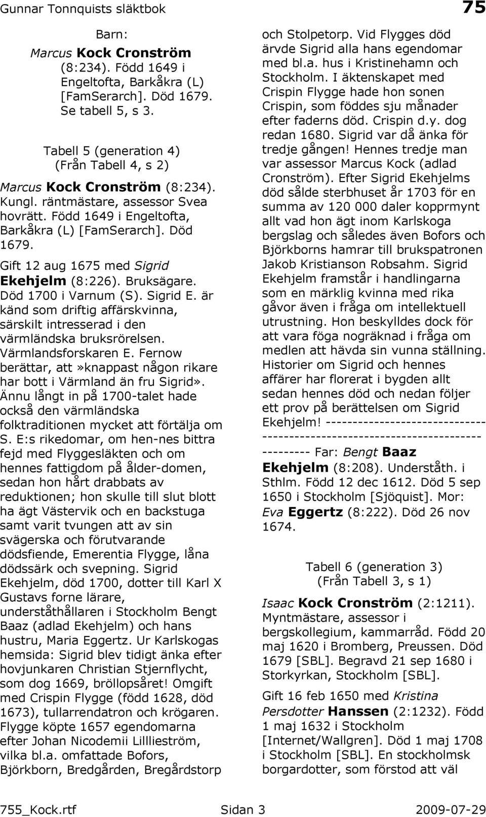 ehjelm (8:226). Bruksägare. Död 1700 i Varnum (S). Sigrid E. är känd som driftig affärskvinna, särskilt intresserad i den värmländska bruksrörelsen. Värmlandsforskaren E.
