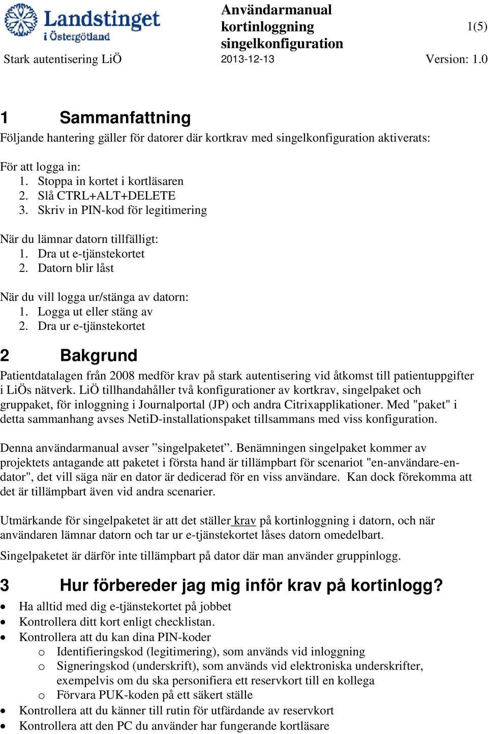 Dra ur e-tjänstekortet 2 Bakgrund Patientdatalagen från 2008 medför krav på stark autentisering vid åtkomst till patientuppgifter i LiÖs nätverk.
