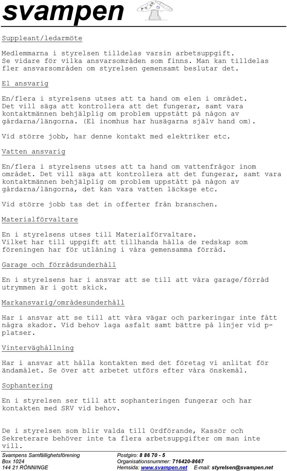 Det vill säga att kontrollera att det fungerar, samt vara kontaktmännen behjälplig om problem uppstått på någon av gårdarna/längorna. (El inomhus har husägarna själv hand om).