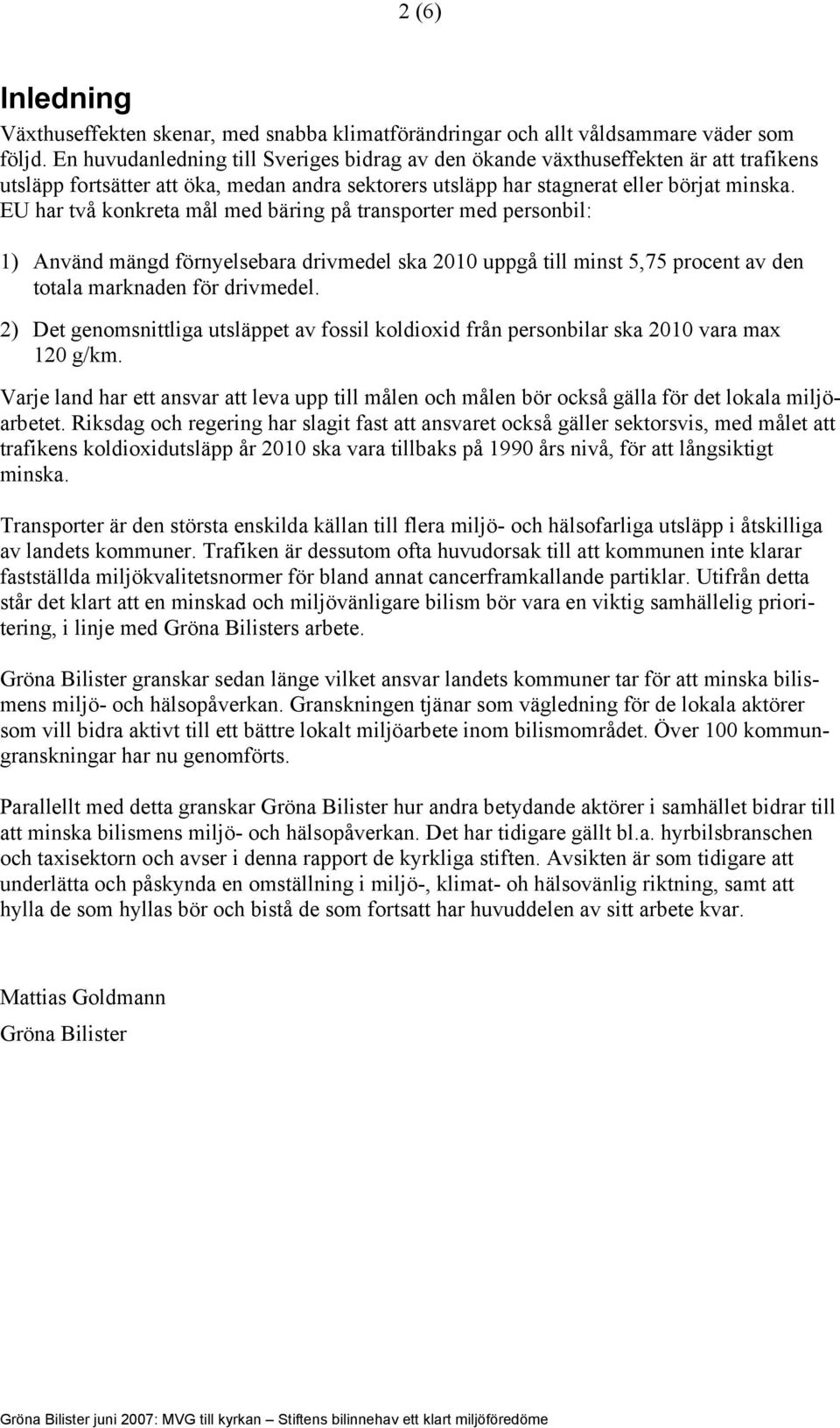 EU har två konkreta mål med bäring på transporter med personbil: 1) Använd mängd förnyelsebara drivmedel ska 2010 uppgå till minst 5,75 procent av den totala marknaden för drivmedel.