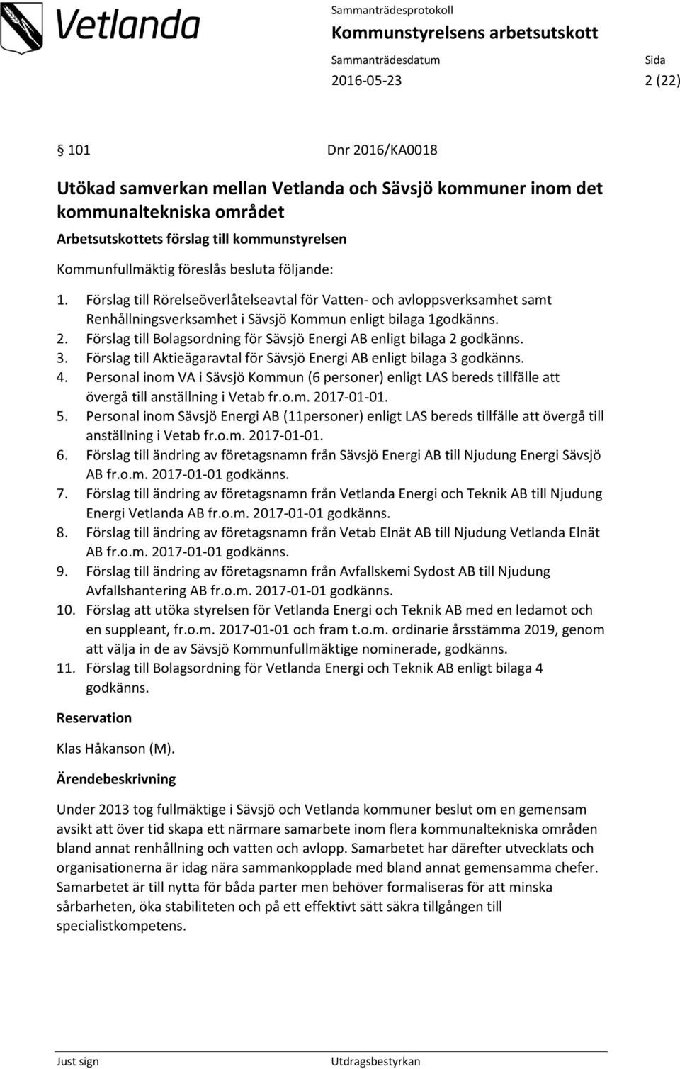 Förslag till Bolagsordning för Sävsjö Energi AB enligt bilaga 2 godkänns. 3. Förslag till Aktieägaravtal för Sävsjö Energi AB enligt bilaga 3 godkänns. 4.