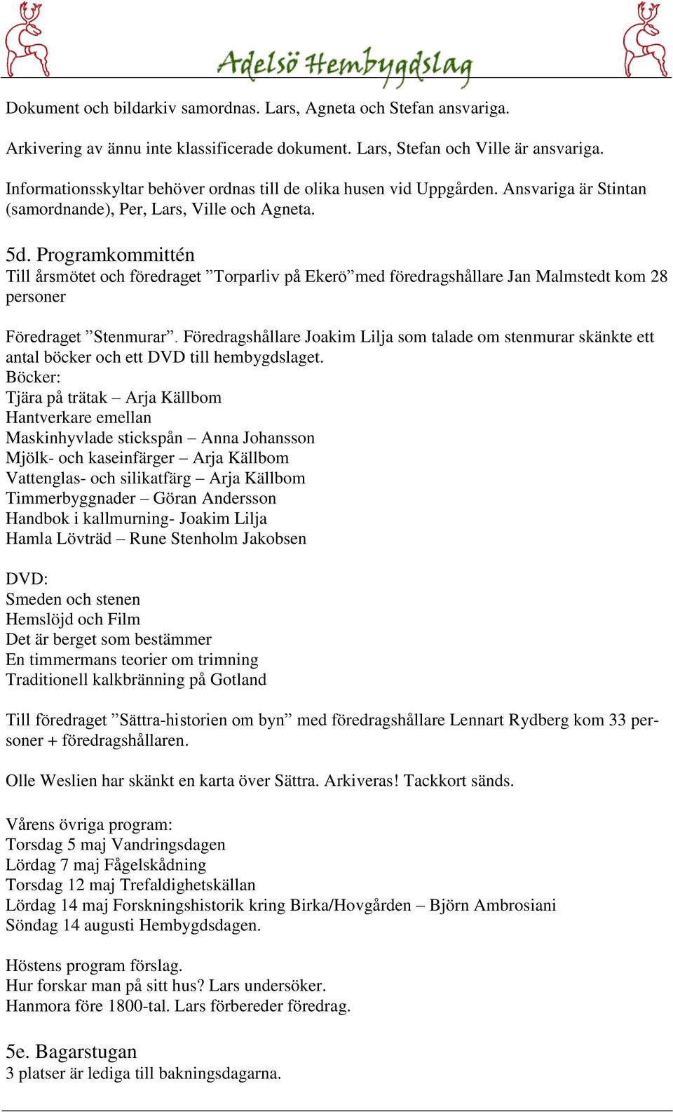 Programkommittén Till årsmötet och föredraget Torparliv på Ekerö med föredragshållare Jan Malmstedt kom 28 personer Föredraget Stenmurar.