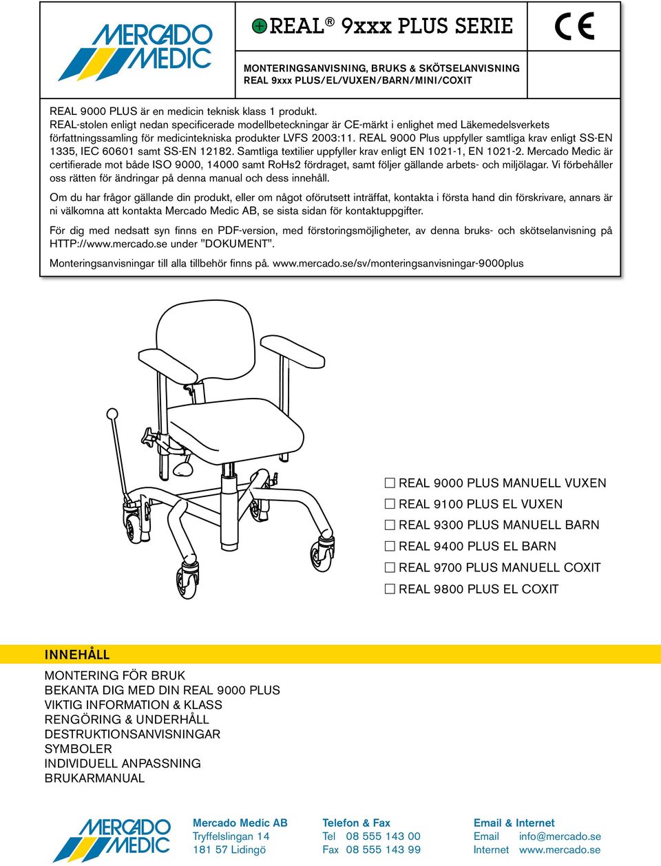 REAL 9000 Plus uppfyller samtliga krav enligt SS-EN 5, IEC 6060 samt SS-EN 8. Samtliga textilier uppfyller krav enligt EN 0-, EN 0-.