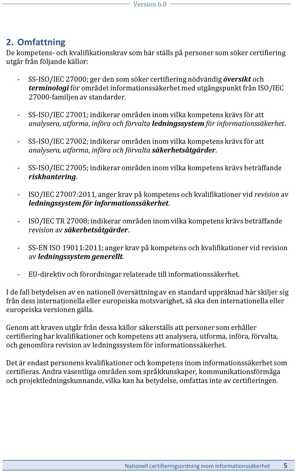 - SS-ISO/IEC 27001; indikerar områden inom vilka kompetens krävs för att analysera, utforma, införa och förvalta ledningssystem för informationssäkerhet.