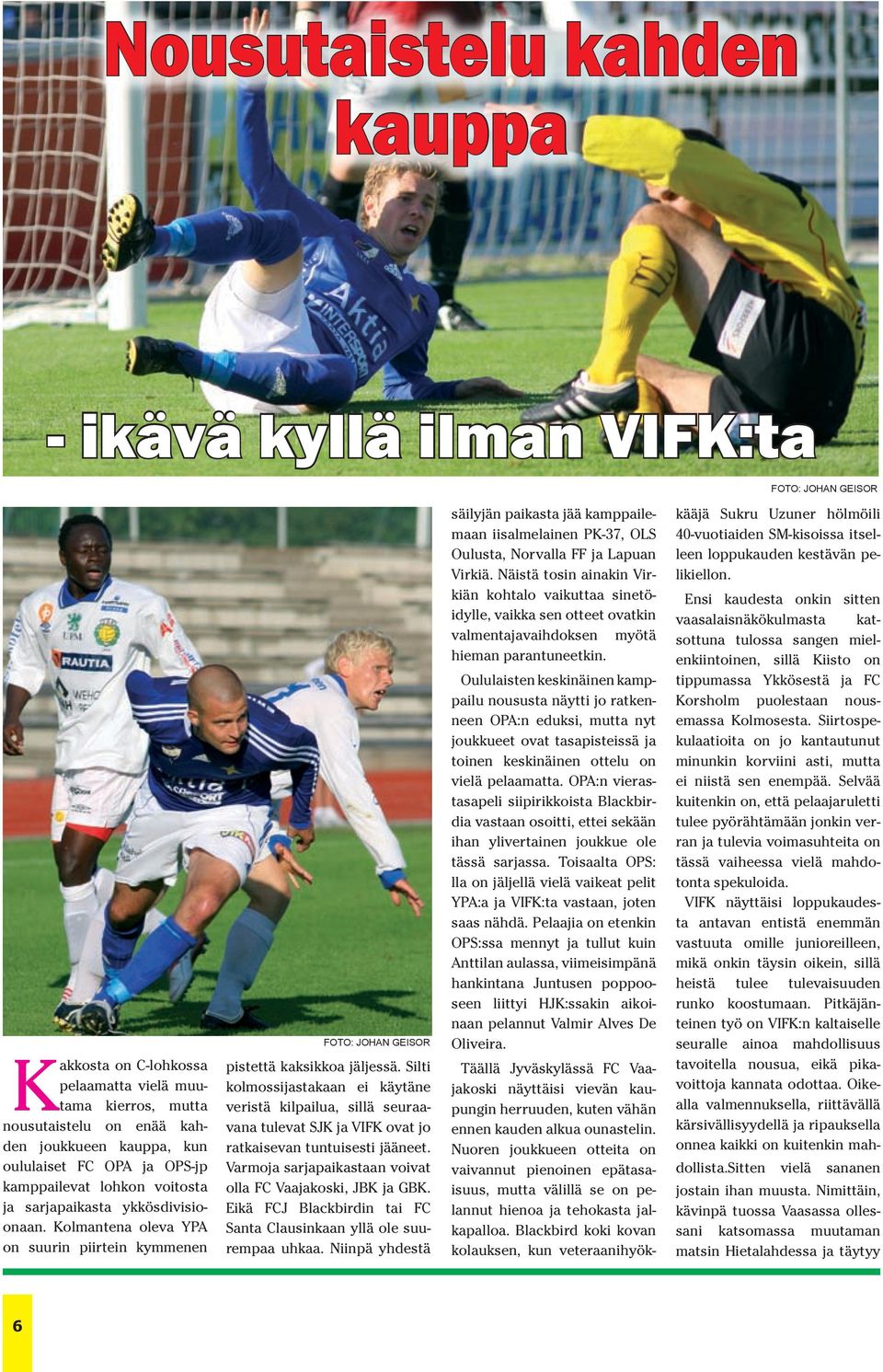 Silti kolmossijastakaan ei käytäne veristä kilpailua, sillä seuraavana tulevat SJK ja VIFK ovat jo ratkaisevan tuntuisesti jääneet. Varmoja sarjapaikastaan voivat olla FC Vaajakoski, JBK ja GBK.