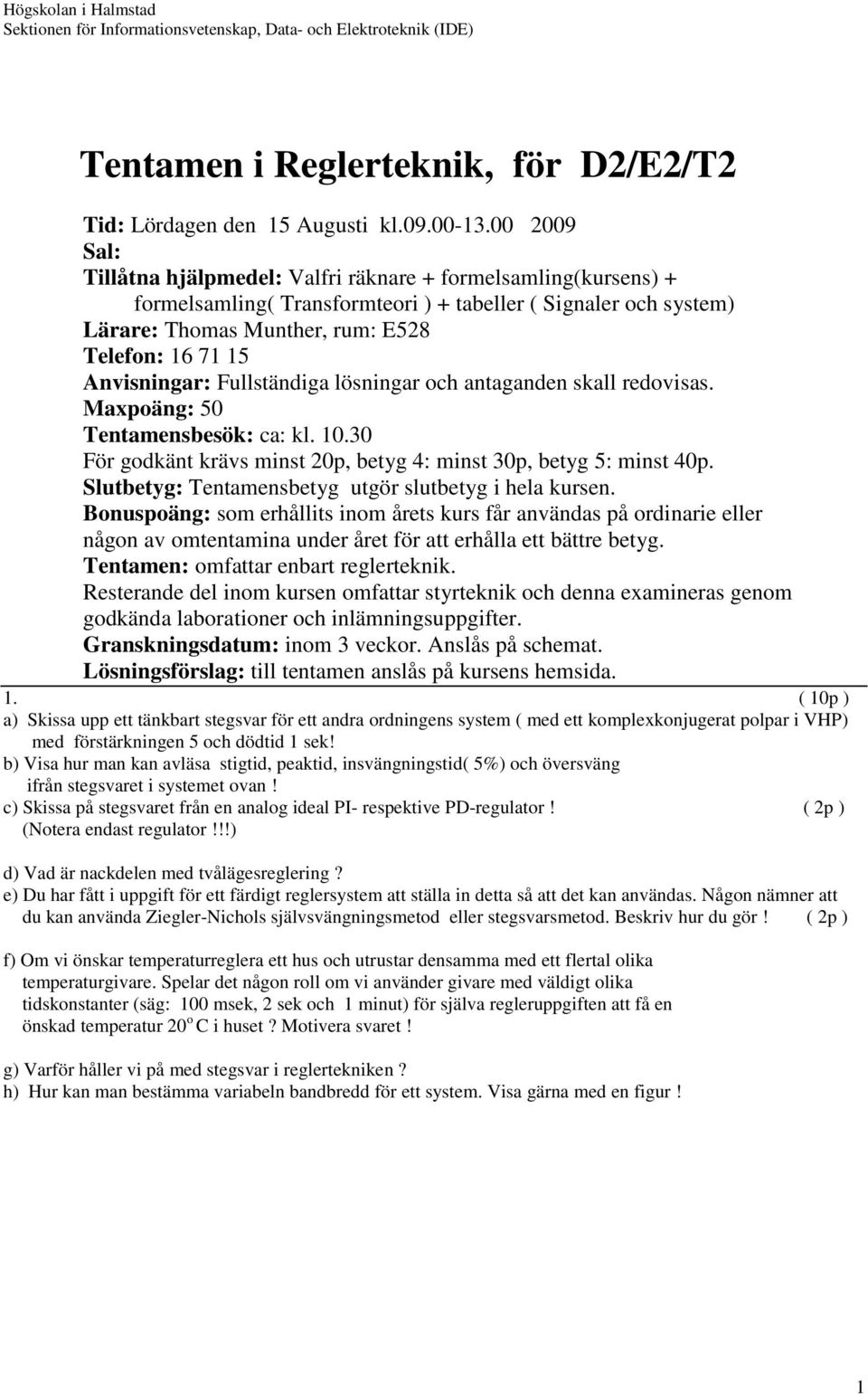 Anvisningar: Fullständiga lösningar och antaganden skall redovisas. Maxpoäng: 5 Tentamensbesök: ca: kl. 1.3 För godkänt krävs minst 2p, betyg 4: minst 3p, betyg 5: minst 4p.