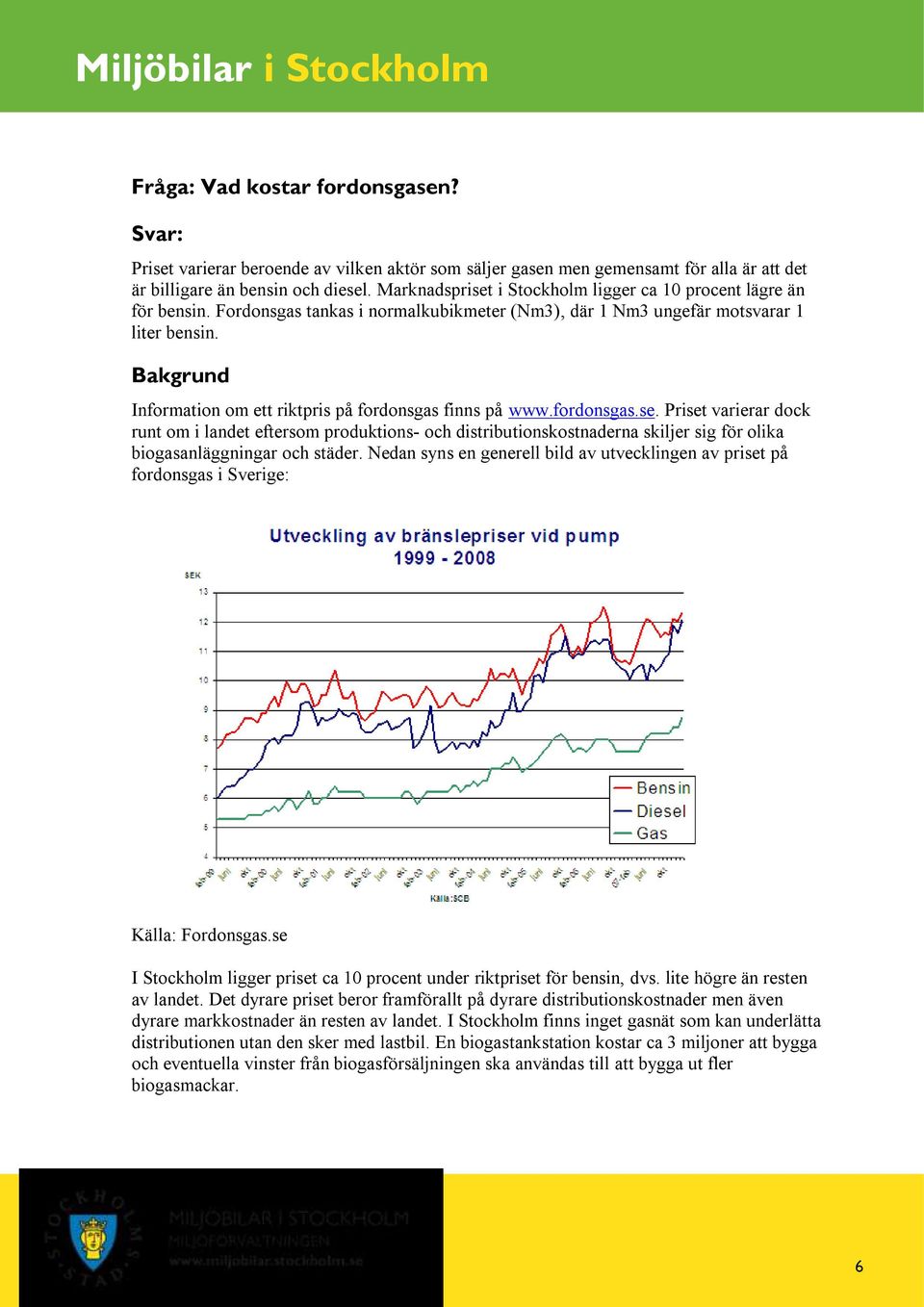 Information om ett riktpris på fordonsgas finns på www.fordonsgas.se.