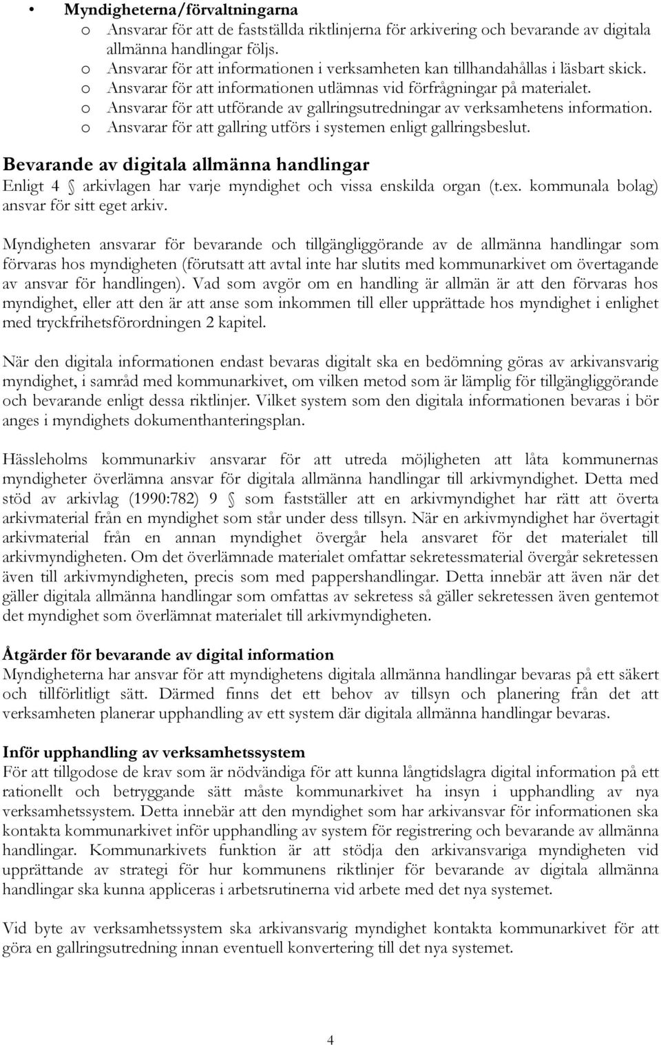 o Ansvarar för att utförande av gallringsutredningar av verksamhetens information. o Ansvarar för att gallring utförs i systemen enligt gallringsbeslut.