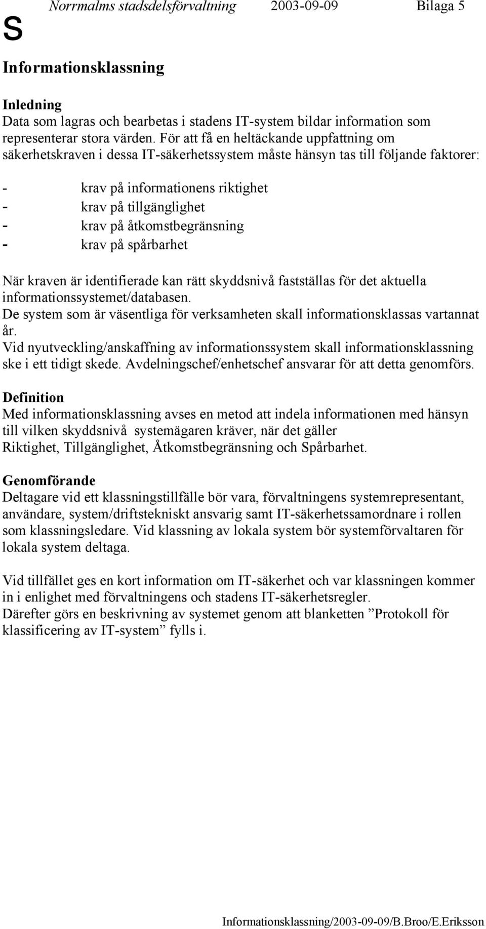 åtkomstbegränsning - krav på spårbarhet När kraven är identifierade kan rätt skyddsnivå fastställas för det aktuella informationssystemet/databasen.