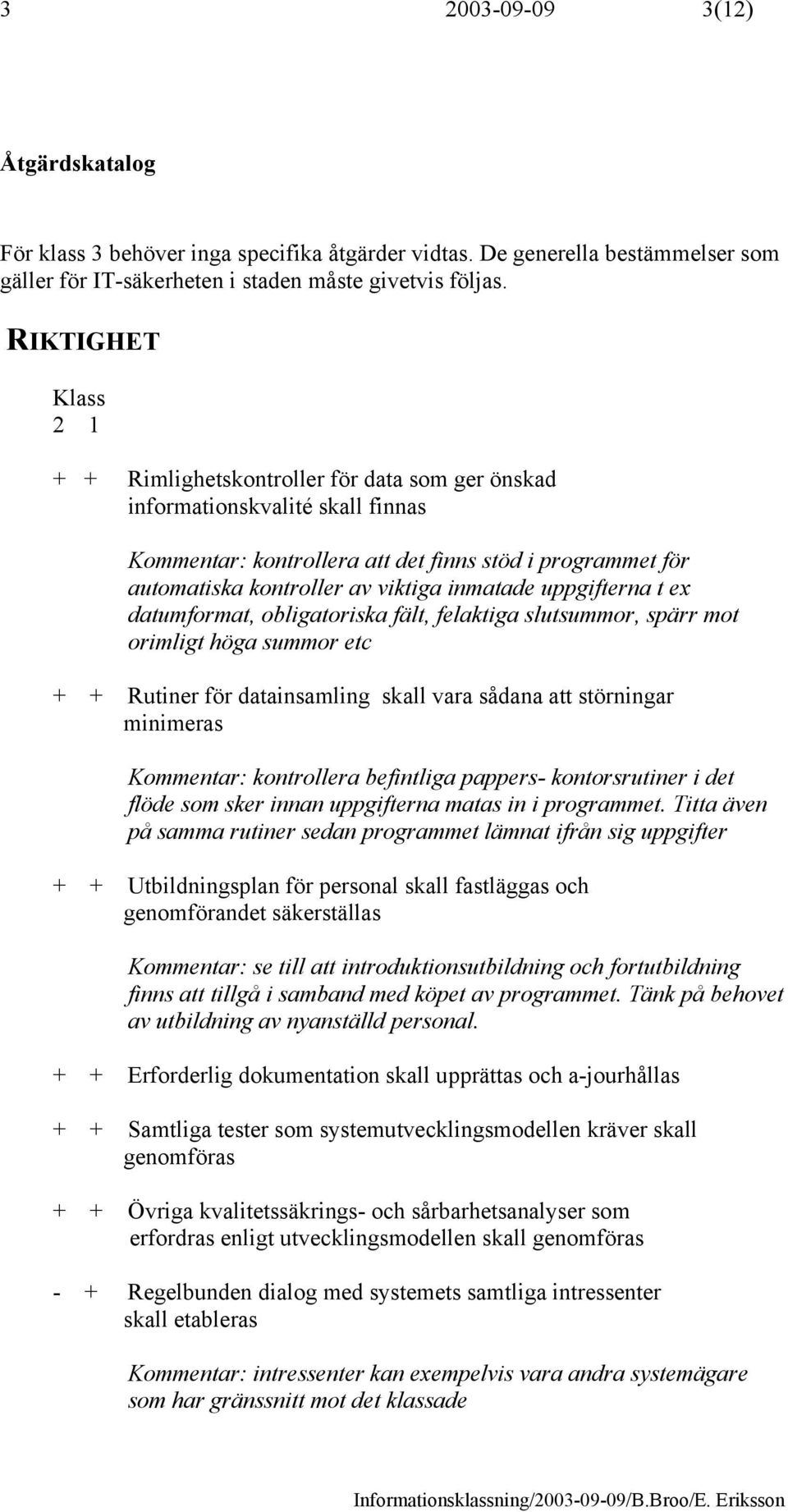 inmatade uppgifterna t ex datumformat, obligatoriska fält, felaktiga slutsummor, spärr mot orimligt höga summor etc + + Rutiner för datainsamling skall vara sådana att störningar minimeras Kommentar: