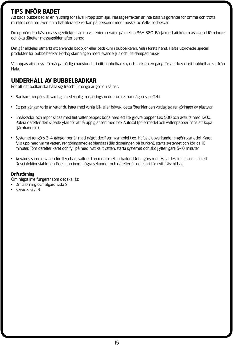 Du uppnår den bästa massageeffekten vid en vattentemperatur på mellan 36 38O. Börja med att köra massagen i 10 minuter och öka därefter massagetiden efter behov.