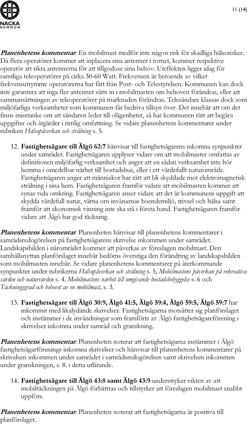 Uteffekten ligger idag för samtliga teleoperatörer på cirka 30-60 Watt. Frekvensen är beroende av vilket frekvensutrymme operatörerna har fått från Post- och Telestyrelsen.