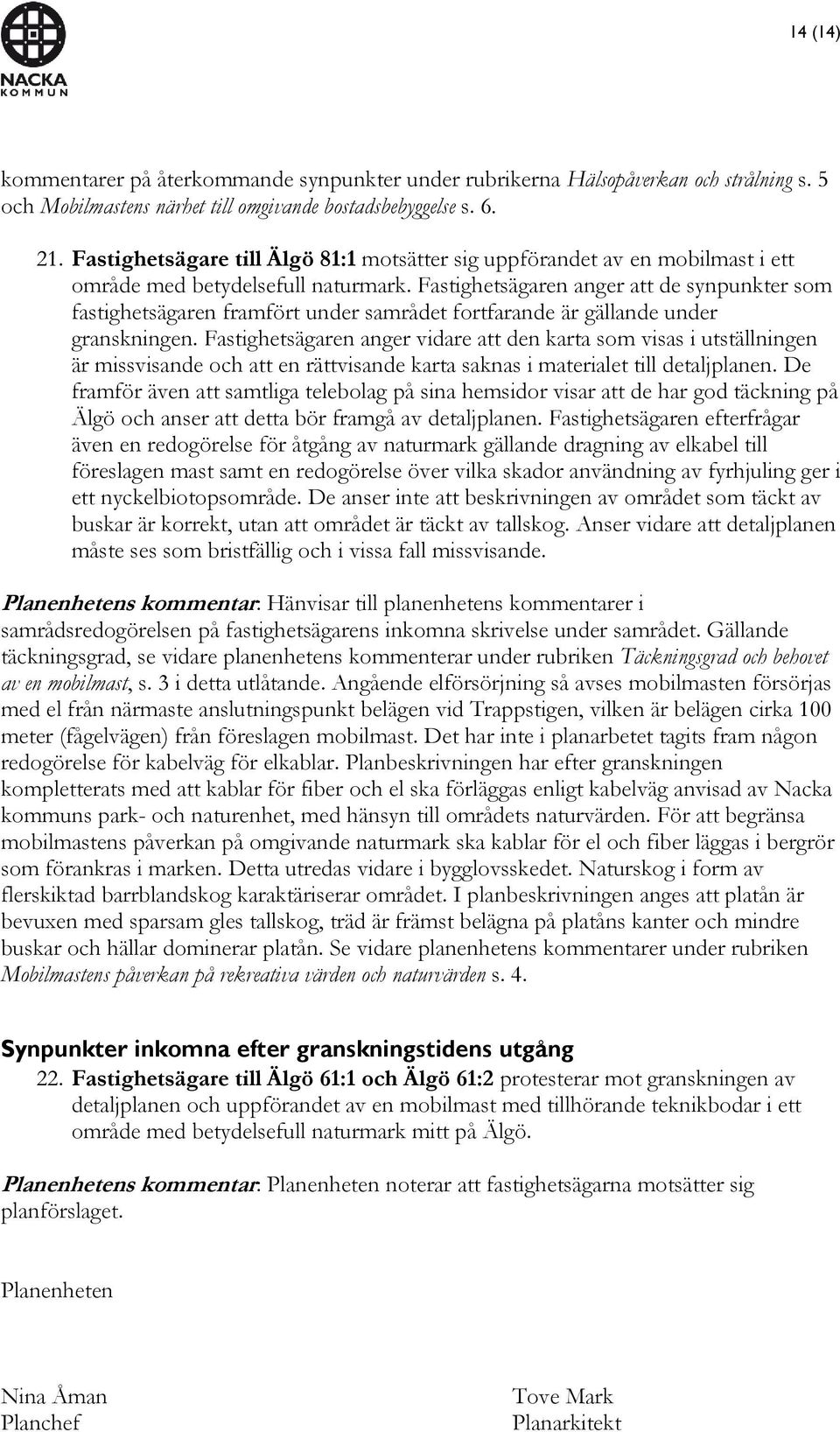 Fastighetsägaren anger att de synpunkter som fastighetsägaren framfört under samrådet fortfarande är gällande under granskningen.