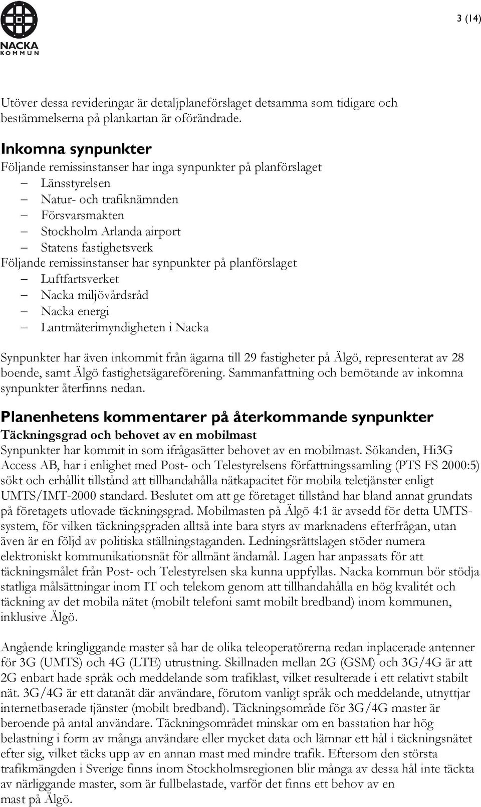 remissinstanser har synpunkter på planförslaget Luftfartsverket Nacka miljövårdsråd Nacka energi Lantmäterimyndigheten i Nacka Synpunkter har även inkommit från ägarna till 29 fastigheter på Älgö,