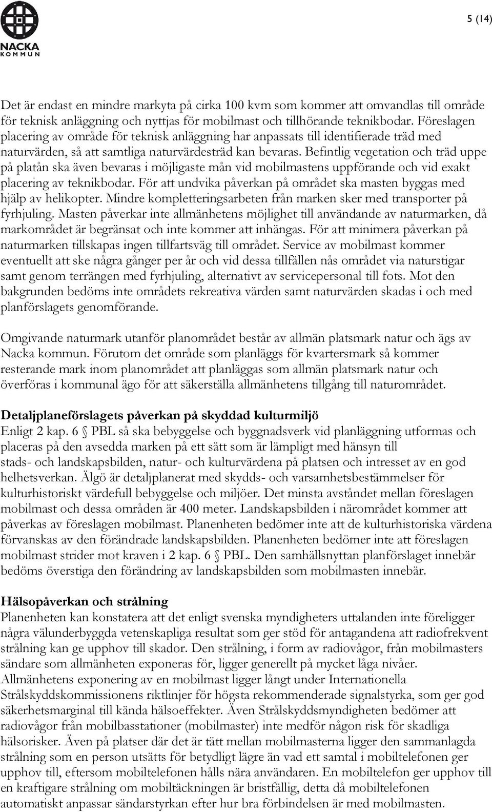 Befintlig vegetation och träd uppe på platån ska även bevaras i möjligaste mån vid mobilmastens uppförande och vid exakt placering av teknikbodar.