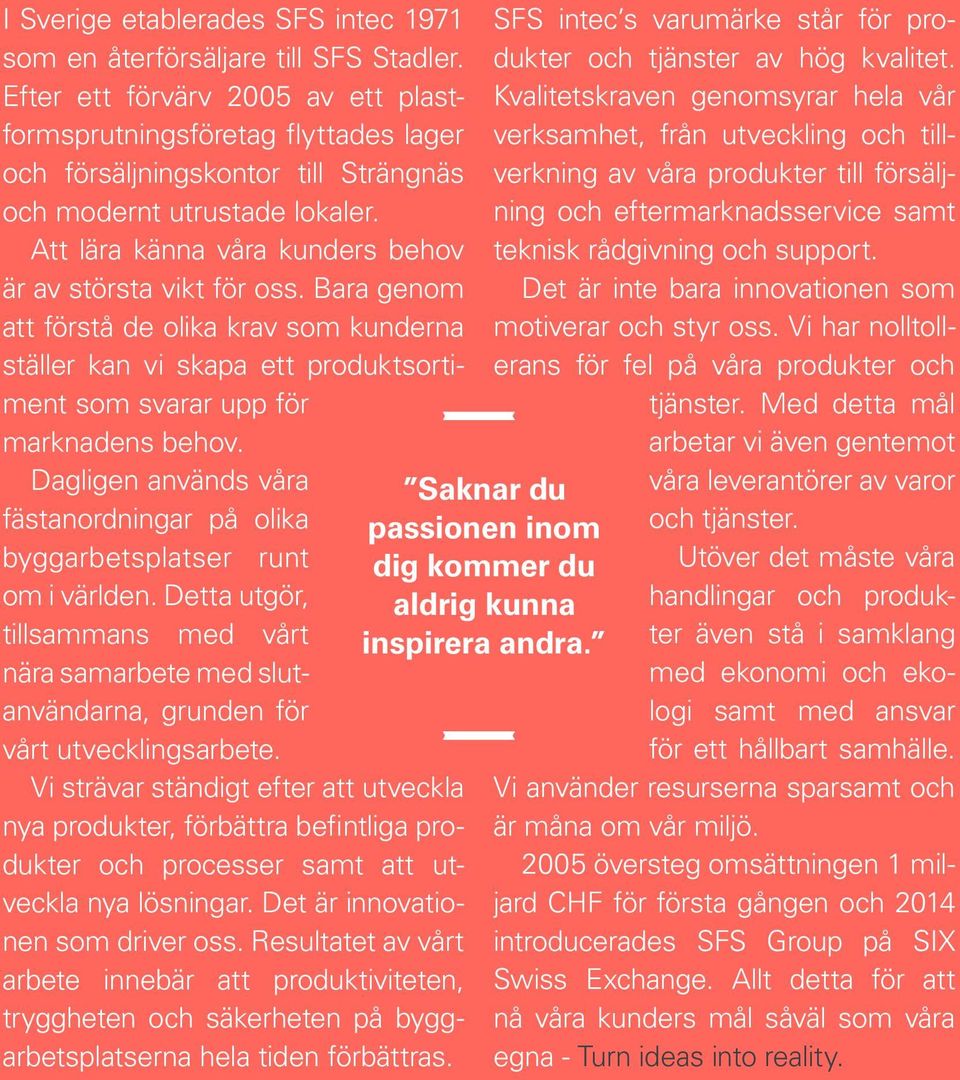 Att lära känna våra kunders behov är av största vikt för oss. Bara genom att förstå de olika krav som kunderna ställer kan vi skapa ett produktsortiment som svarar upp för marknadens behov.