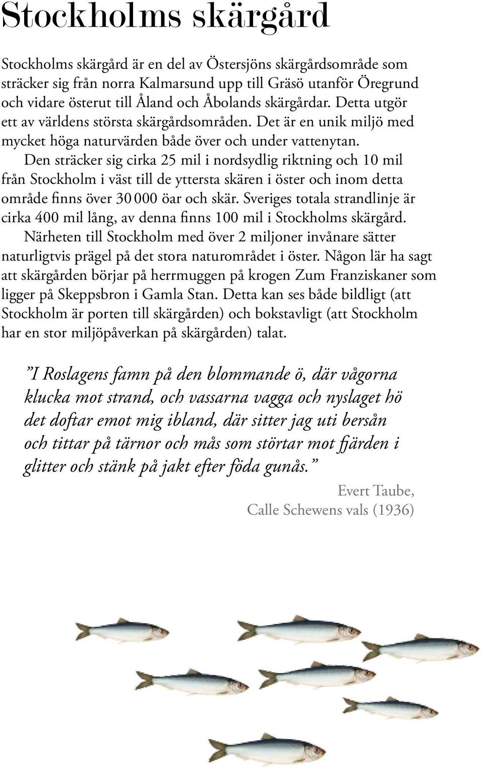 Den sträcker sig cirka 25 mil i nordsydlig riktning och 10 mil från Stockholm i väst till de yttersta skären i öster och inom detta område finns över 30 000 öar och skär.