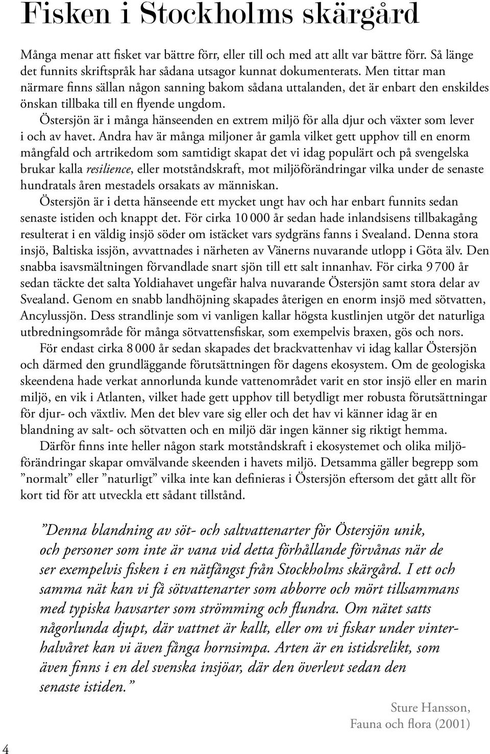 Östersjön är i många hänseenden en extrem miljö för alla djur och växter som lever i och av havet.