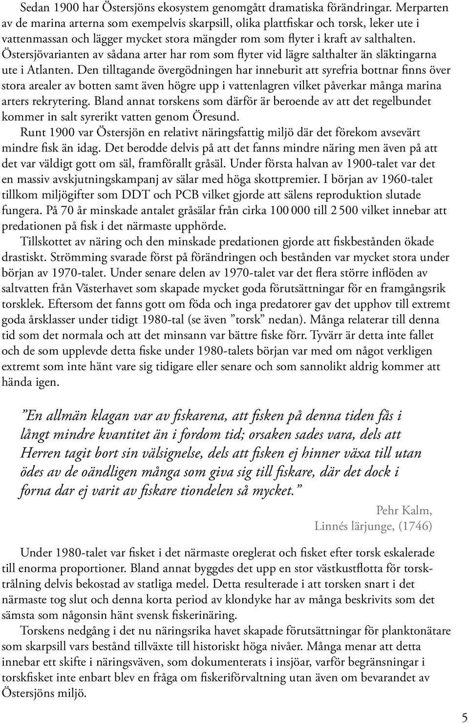 Östersjövarianten av sådana arter har rom som flyter vid lägre salthalter än släktingarna ute i Atlanten.