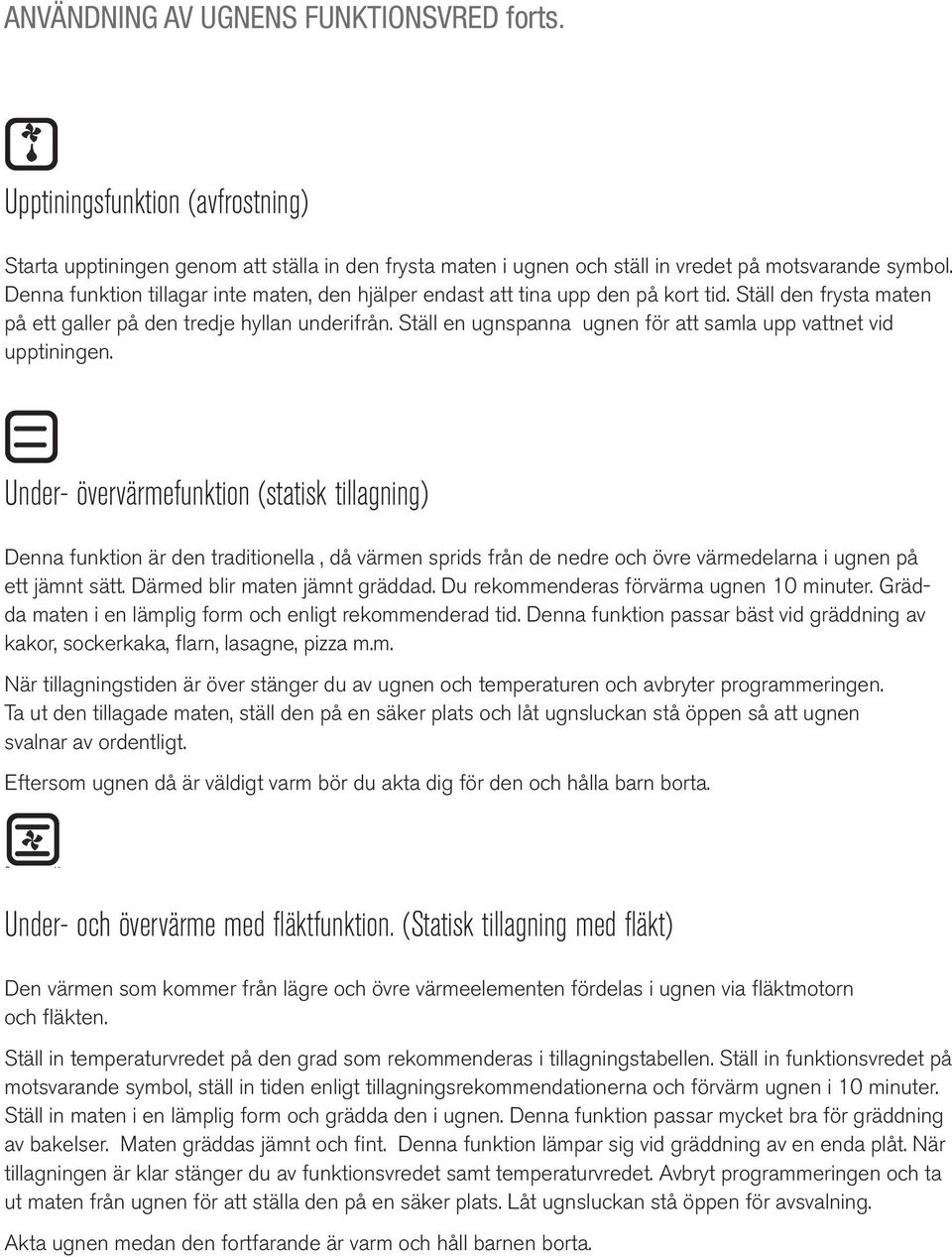 Ställ en ugnspanna ugnen för att samla upp vattnet vid upptiningen. Starta upptiningen genom att ställa in den frysta maten i ugnen och ställ in vredet på motsvarande symbol.