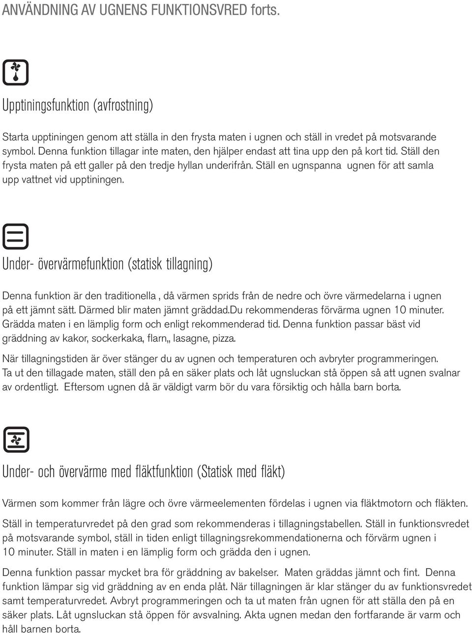 Ställ en ugnspanna ugnen för att samla upp vattnet vid upptiningen. Starta upptiningen genom att ställa in den frysta maten i ugnen och ställ in vredet på motsvarande symbol.