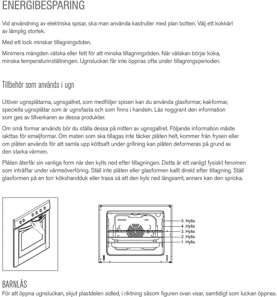 Tillbehör som används i ugn Utöver ugnsplåtarna, ugnsgallret, som medföljer spisen kan du använda glasformar, kakformar, speciella ugnsplåtar som är ugnsfasta och som finns i handeln.