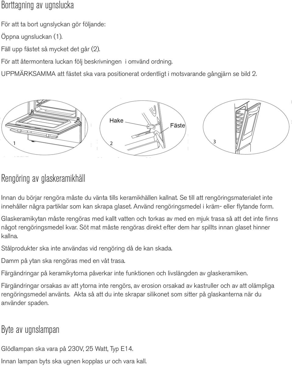Ställ in maten i ugnen efter att förvärmt ugnen i 5 minuter. För att ta bort ugn När tillagningen är klar stänger du av funktionsvredet samt temperaturvredet.