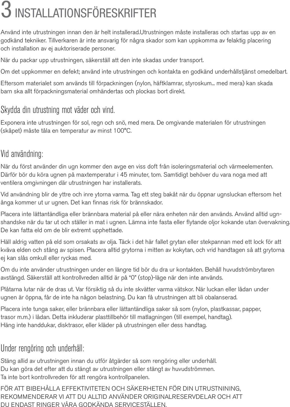 När du packar upp utrustningen, säkerställ att den inte skadas under transport. Om det uppkommer en defekt; använd inte utrustningen och kontakta en godkänd underhållstjänst omedelbart.