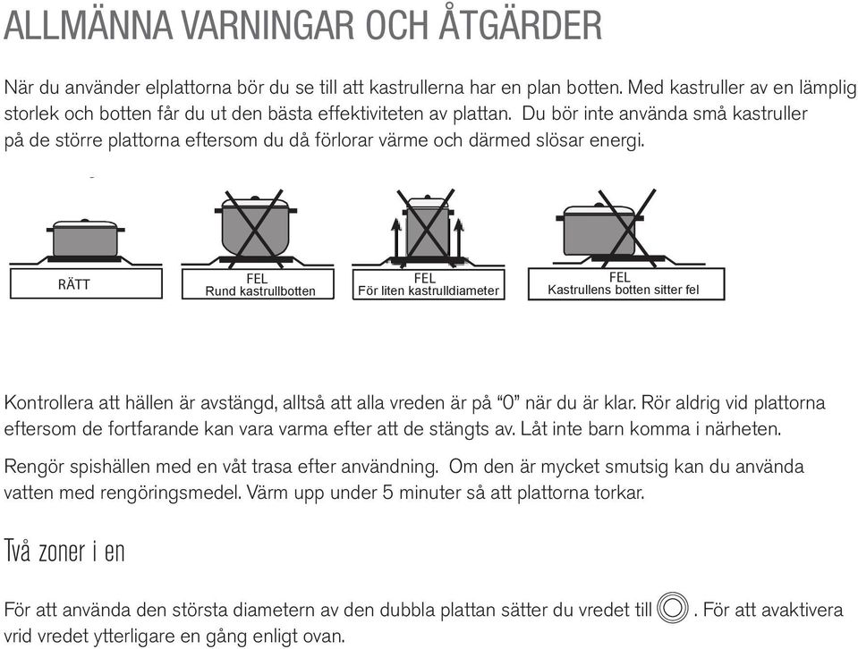 Du bör inte använda små kastruller på de större plattorna eftersom du då förlorar värme och därmed slösar energi.