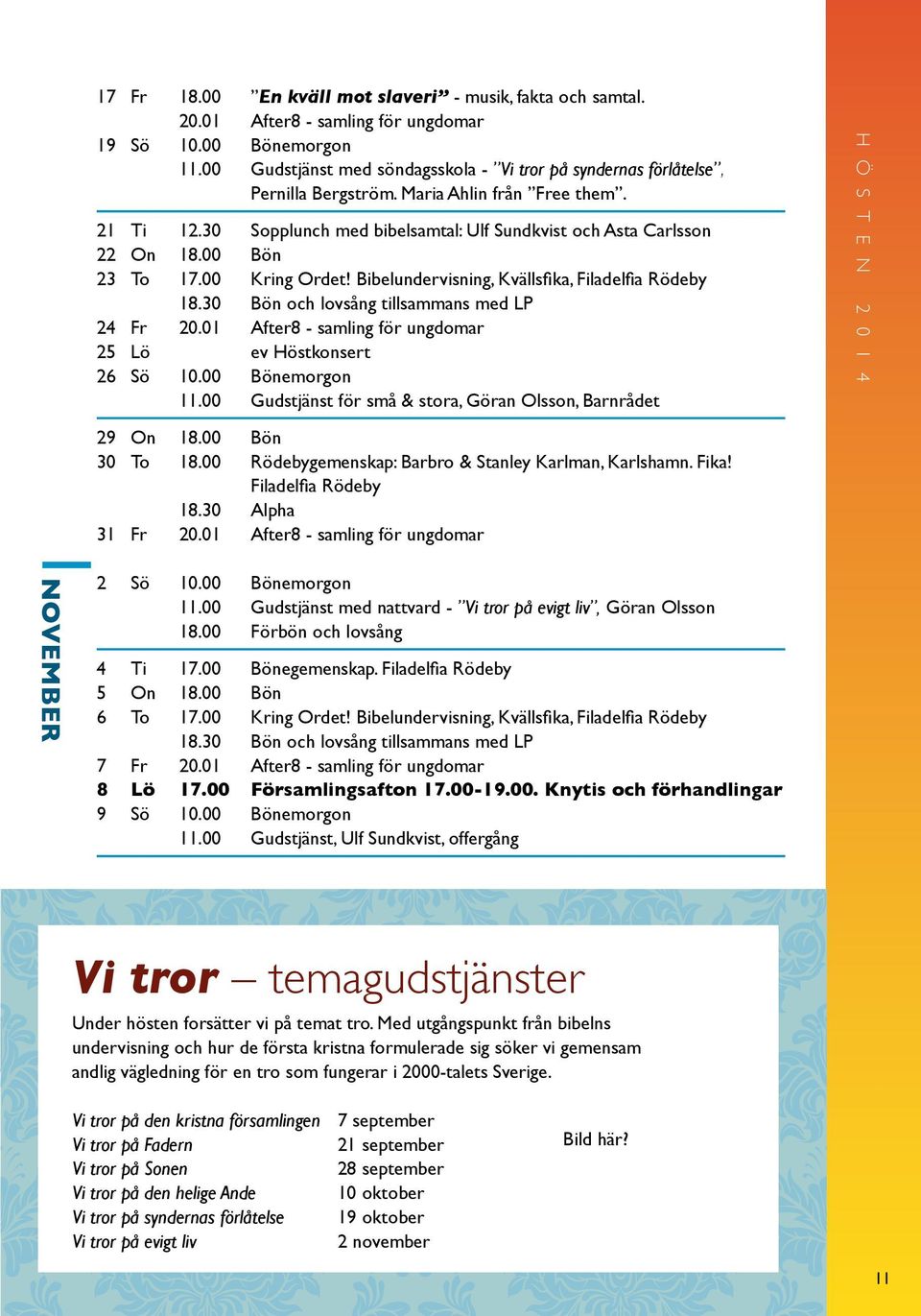 00 Bön 23 To 17.00 Kring Ordet! Bibelundervisning, Kvällsfika, Filadelfia Rödeby 18.30 Bön och lovsång tillsammans med LP 24 Fr 20.01 After8 - samling för ungdomar 25 Lö ev Höstkonsert 26 Sö 10.