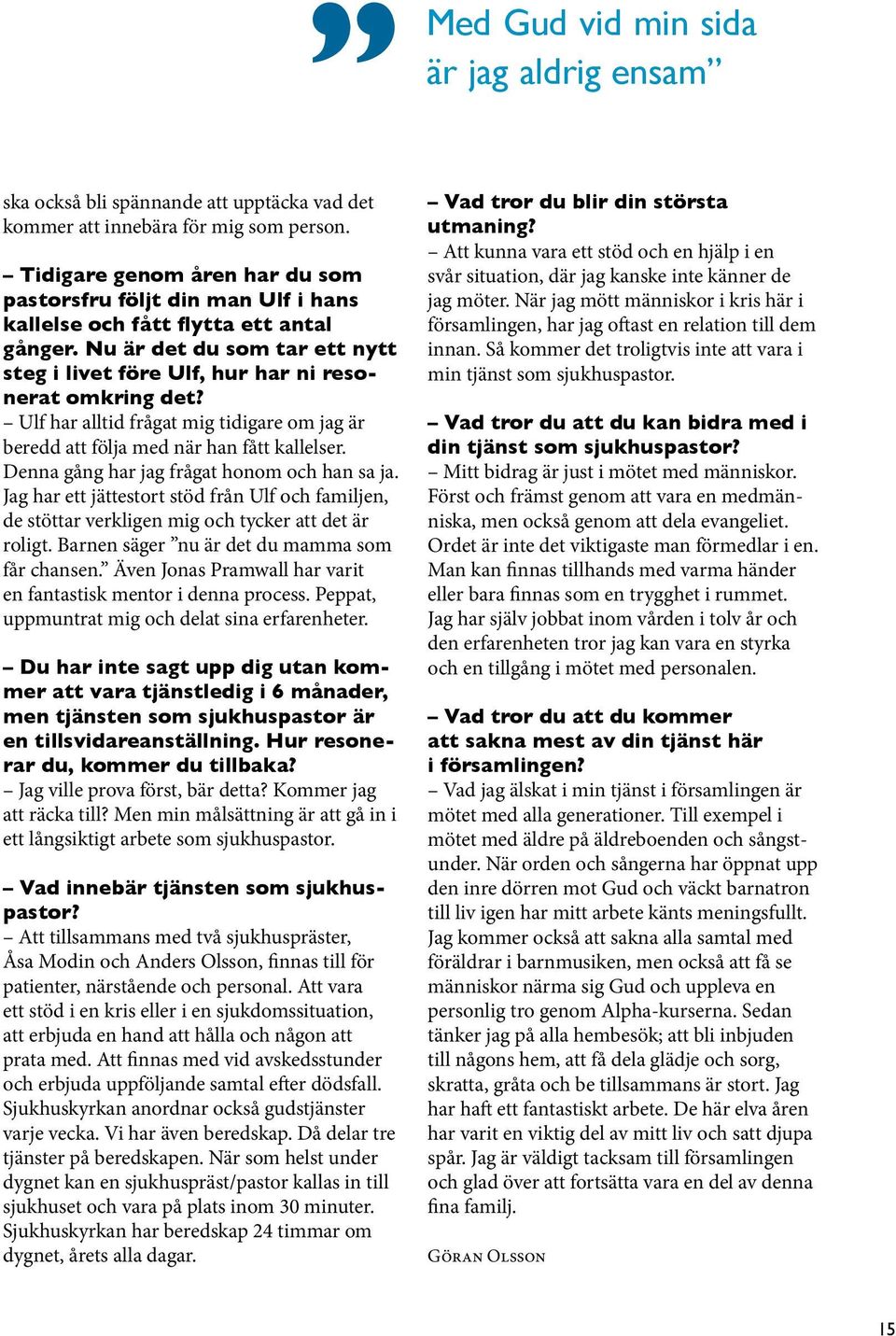 Ulf har alltid frågat mig tidigare om jag är beredd att följa med när han fått kallelser. Denna gång har jag frågat honom och han sa ja.