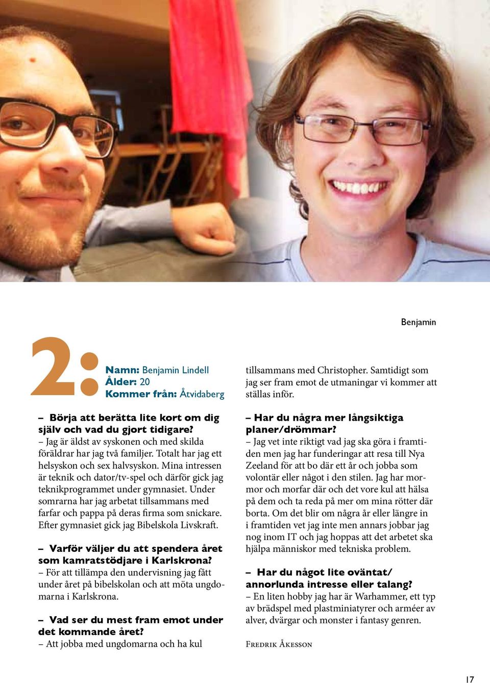 Under somrarna har jag arbetat tillsammans med farfar och pappa på deras firma som snickare. Efter gymnasiet gick jag Bibelskola Livskraft.