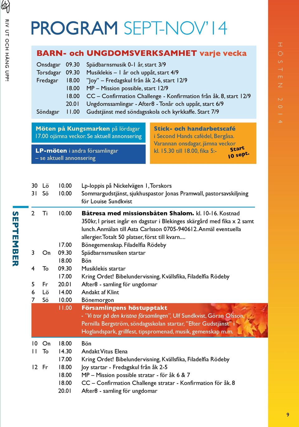01 Ungdomssamlingar - After8 - Tonår och uppåt, start 6/9 Söndagar 11.00 Gudstjänst med söndagsskola och kyrkkaffe. Start 7/9 Möten på Kungsmarken på lördagar 17.00 ojämna veckor.