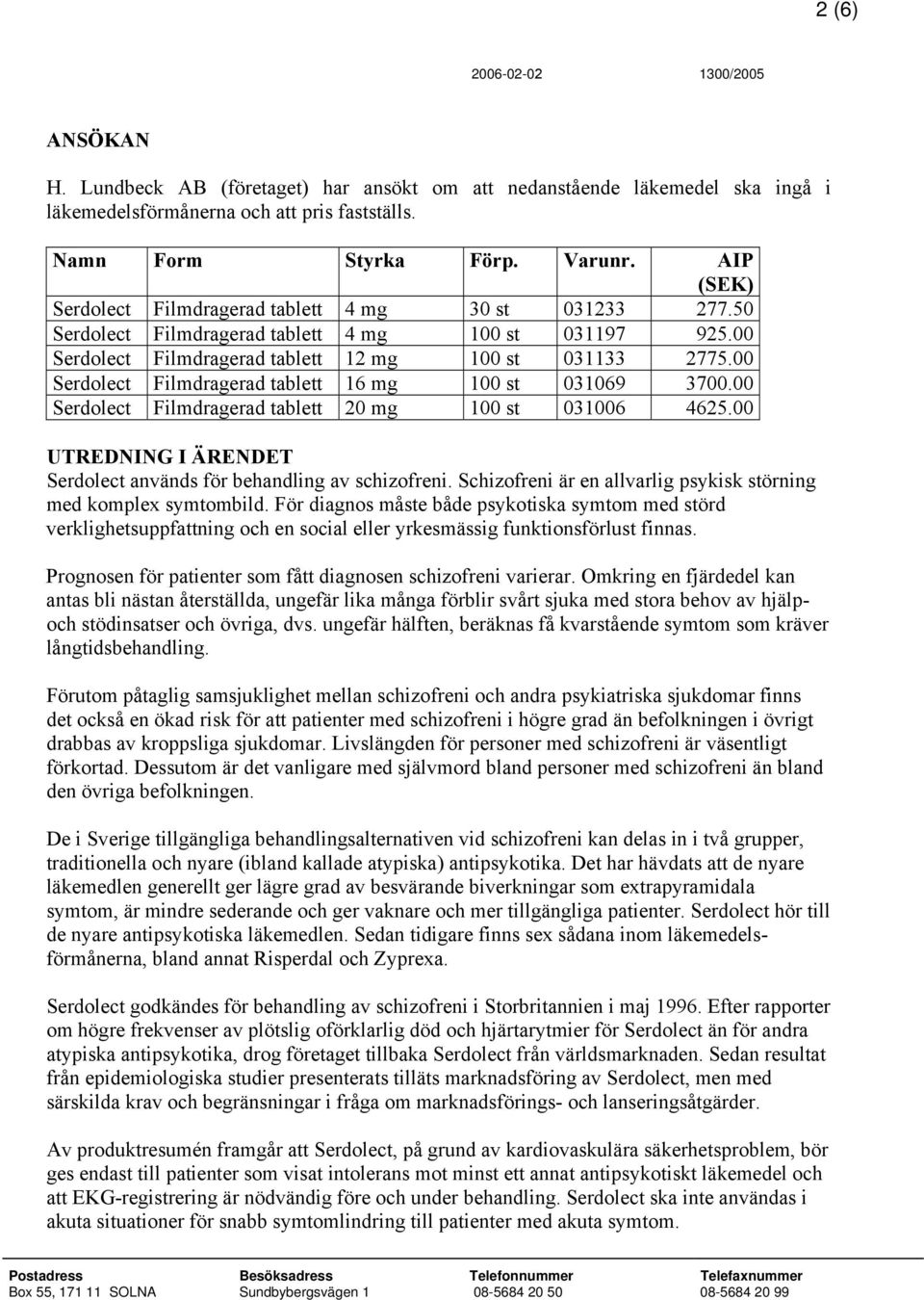 00 Serdolect Filmdragerad tablett 16 mg 100 st 031069 3700.00 Serdolect Filmdragerad tablett 20 mg 100 st 031006 4625.00 UTREDNING I ÄRENDET Serdolect används för behandling av schizofreni.