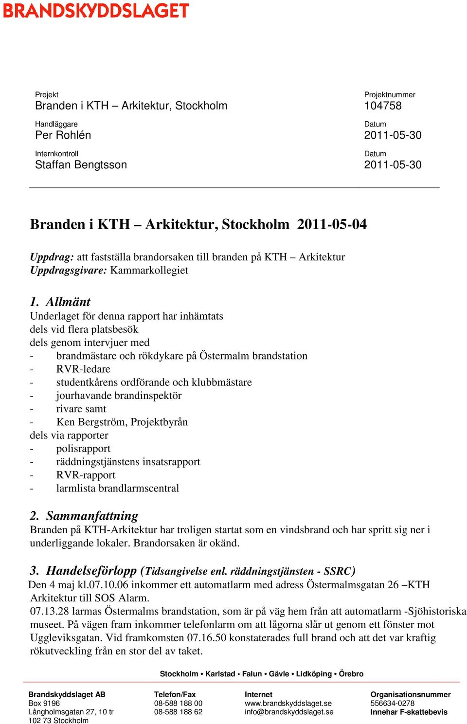 Allmänt Underlaget för denna rapport har inhämtats dels vid flera platsbesök dels genom intervjuer med - brandmästare och rökdykare på Östermalm brandstation - RVR-ledare - studentkårens ordförande