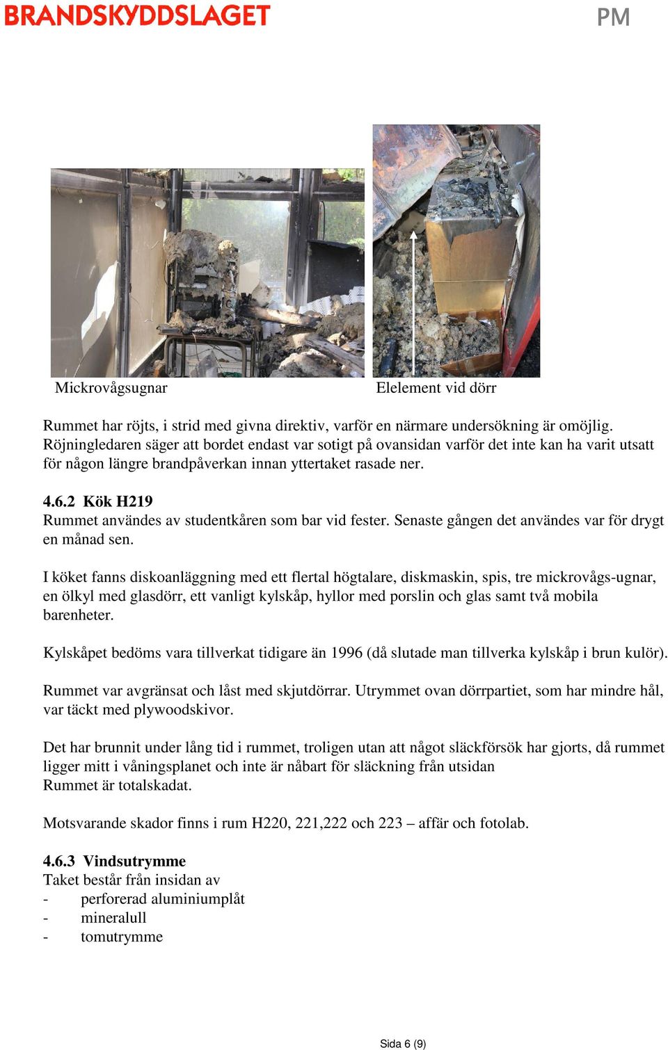 2 Kök H219 Rummet användes av studentkåren som bar vid fester. Senaste gången det användes var för drygt en månad sen.