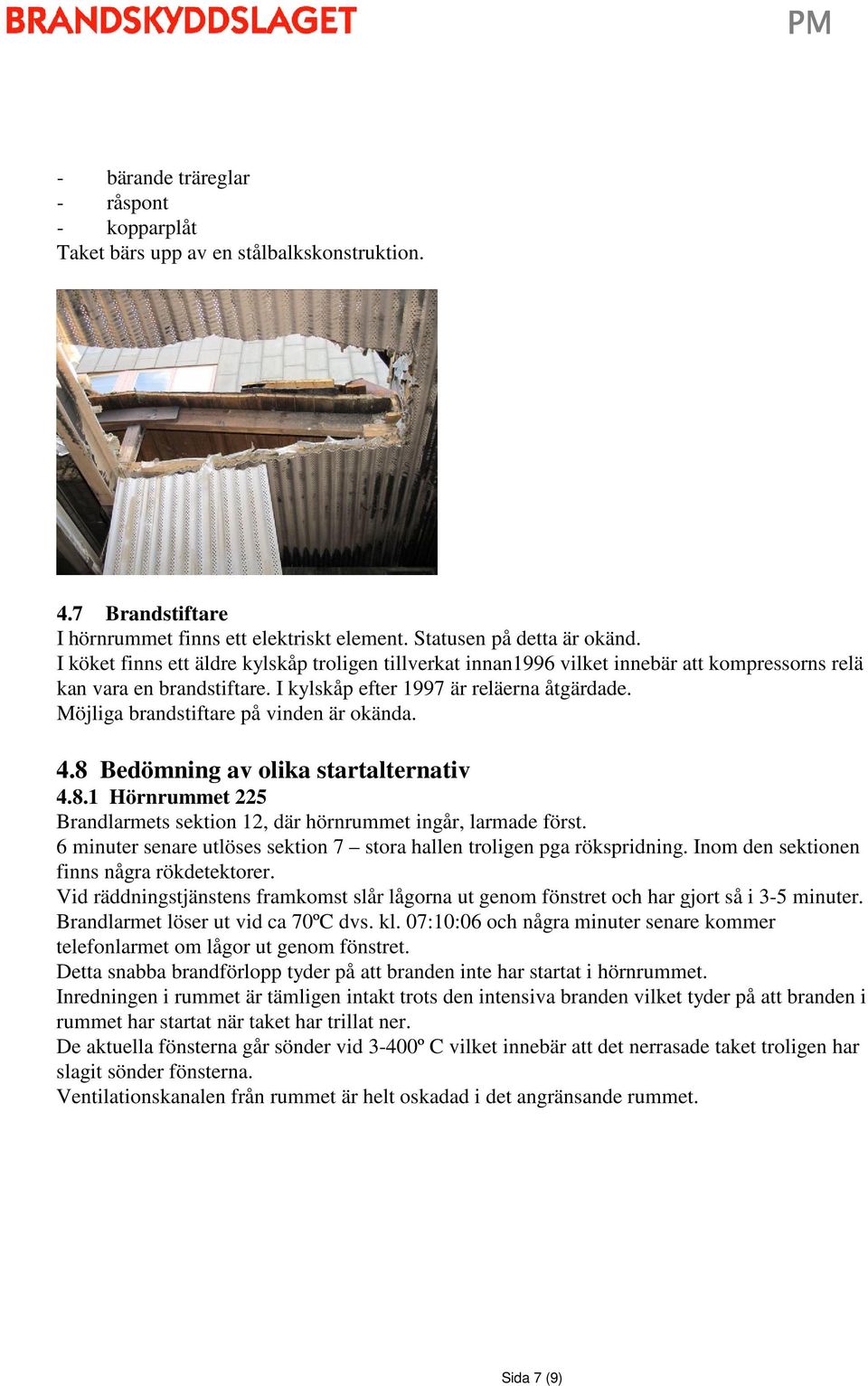 Möjliga brandstiftare på vinden är okända. 4.8 Bedömning av olika startalternativ 4.8.1 Hörnrummet 225 Brandlarmets sektion 12, där hörnrummet ingår, larmade först.