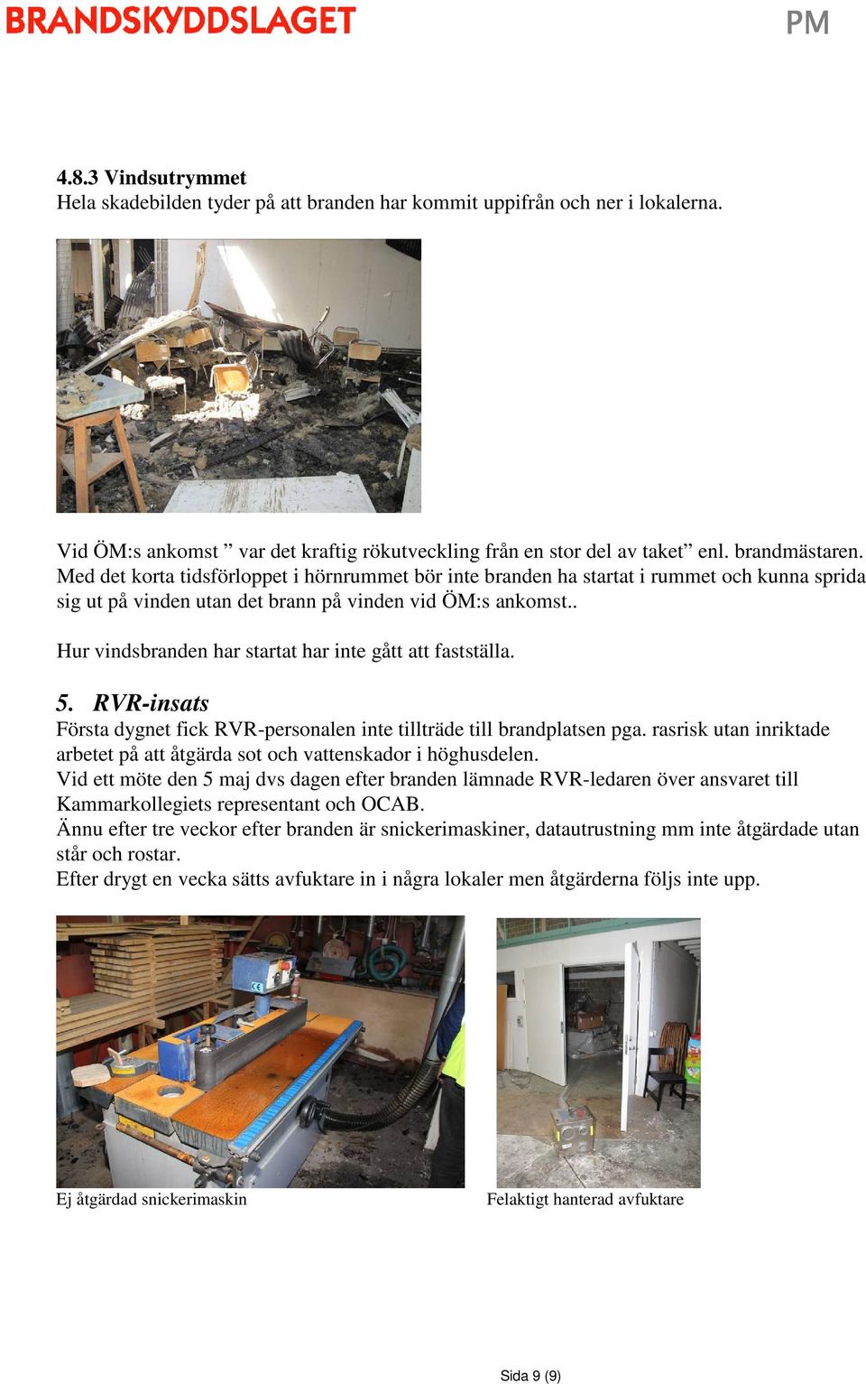 . Hur vindsbranden har startat har inte gått att fastställa. 5. RVR-insats Första dygnet fick RVR-personalen inte tillträde till brandplatsen pga.