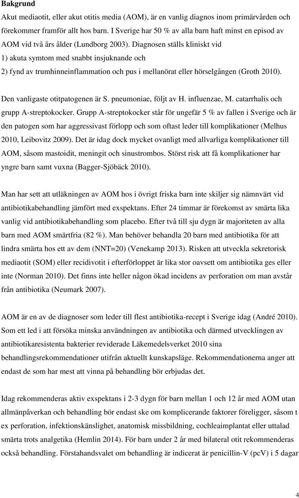 Diagnosen ställs kliniskt vid 1) akuta symtom med snabbt insjuknande och 2) fynd av trumhinneinflammation och pus i mellanörat eller hörselgången (Groth 2010). Den vanligaste otitpatogenen är S.