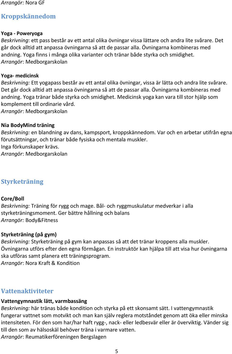Yoga- medicinsk Beskrivning: Ett yogapass består av ett antal olika övningar, vissa är lätta och andra lite svårare. Det går dock alltid att anpassa övningarna så att de passar alla.