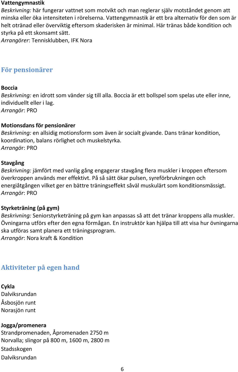 Arrangörer: Tennisklubben, IFK Nora För pensionärer Boccia Beskrivning: en idrott som vänder sig till alla. Boccia är ett bollspel som spelas ute eller inne, individuellt eller i lag.