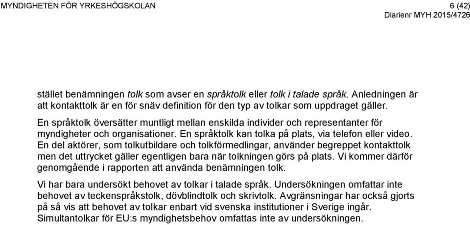 En språktolk översätter muntligt mellan enskilda individer och representanter för myndigheter och organisationer. En språktolk kan tolka på plats, via telefon eller video.