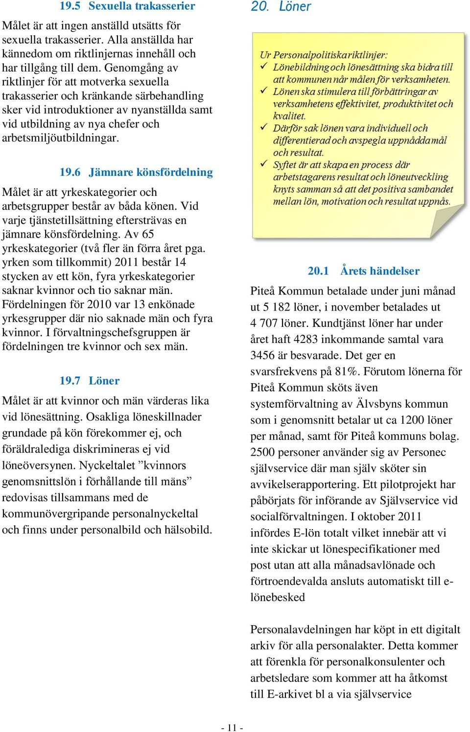 Löner 19.6 Jämnare könsfördelning Målet är att yrkeskategorier och arbetsgrupper består av båda könen. Vid varje tjänstetillsättning eftersträvas en jämnare könsfördelning.
