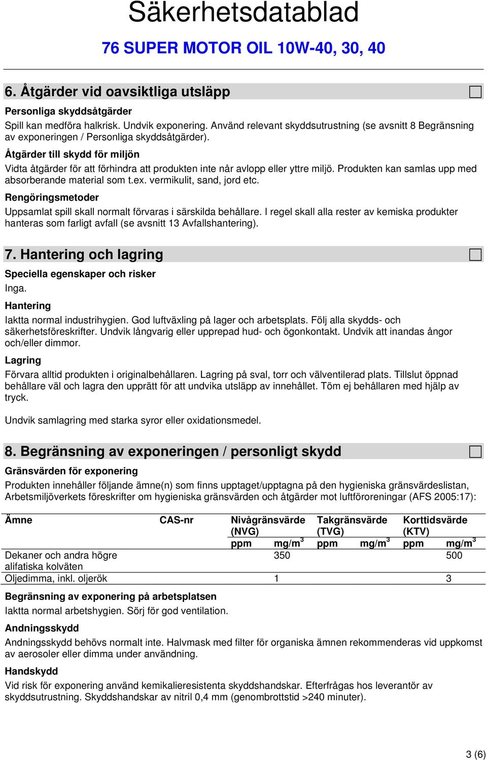 Åtgärder till skydd för miljön Vidta åtgärder för att förhindra att produkten inte når avlopp eller yttre miljö. Produkten kan samlas upp med absorberande material som t.ex.