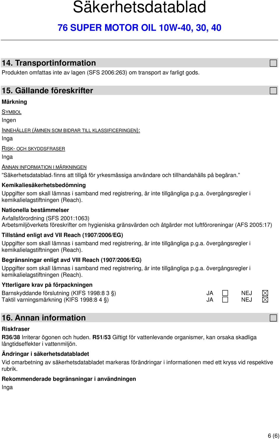 för yrkesmässiga användare och tillhandahålls på begäran. Kemikaliesäkerhetsbedömning Uppgifter som skall lämnas i samband med registrering, är inte tillgängliga p.g.a. övergångsregler i kemikalielagstiftningen (Reach).